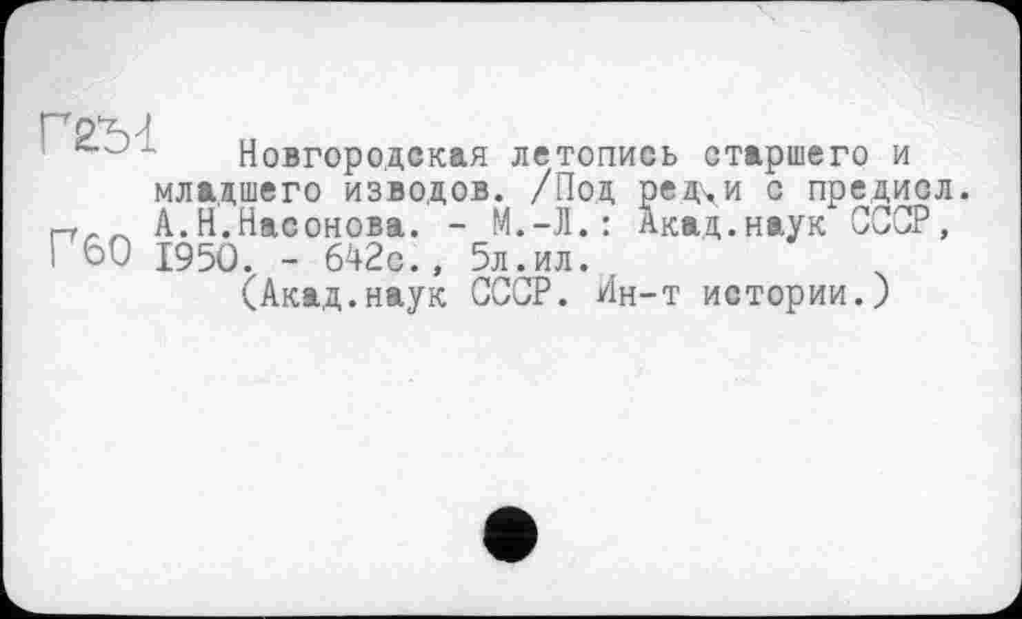 ﻿pp^u
x Новгородская летопись старшего и младшего изводов. /Под редчи с предисл. А.Н.Насонова. - Акад.наук СССР,
I 60 I95Ô. - 642с., 5л.ил.
(Акад.наук СССР. Ин-т истории.)